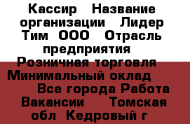 Кассир › Название организации ­ Лидер Тим, ООО › Отрасль предприятия ­ Розничная торговля › Минимальный оклад ­ 13 000 - Все города Работа » Вакансии   . Томская обл.,Кедровый г.